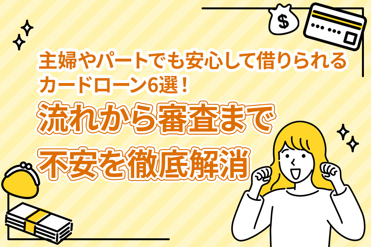 主婦やパートでも安心して借りられるカードローン6選！流れから審査まで不安を徹底解消