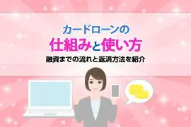カードローンの仕組みと使い方！融資までの流れと返済方法を紹介