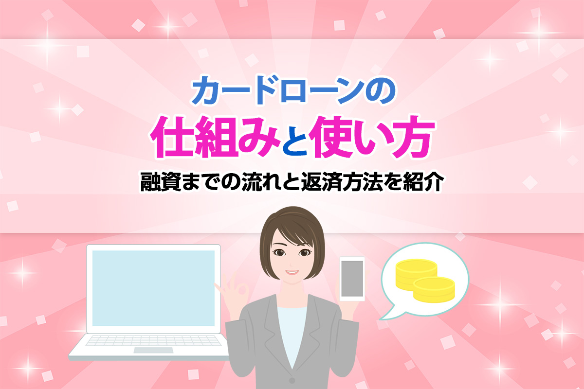 カードローンの仕組みと使い方！融資までの流れと返済方法を紹介