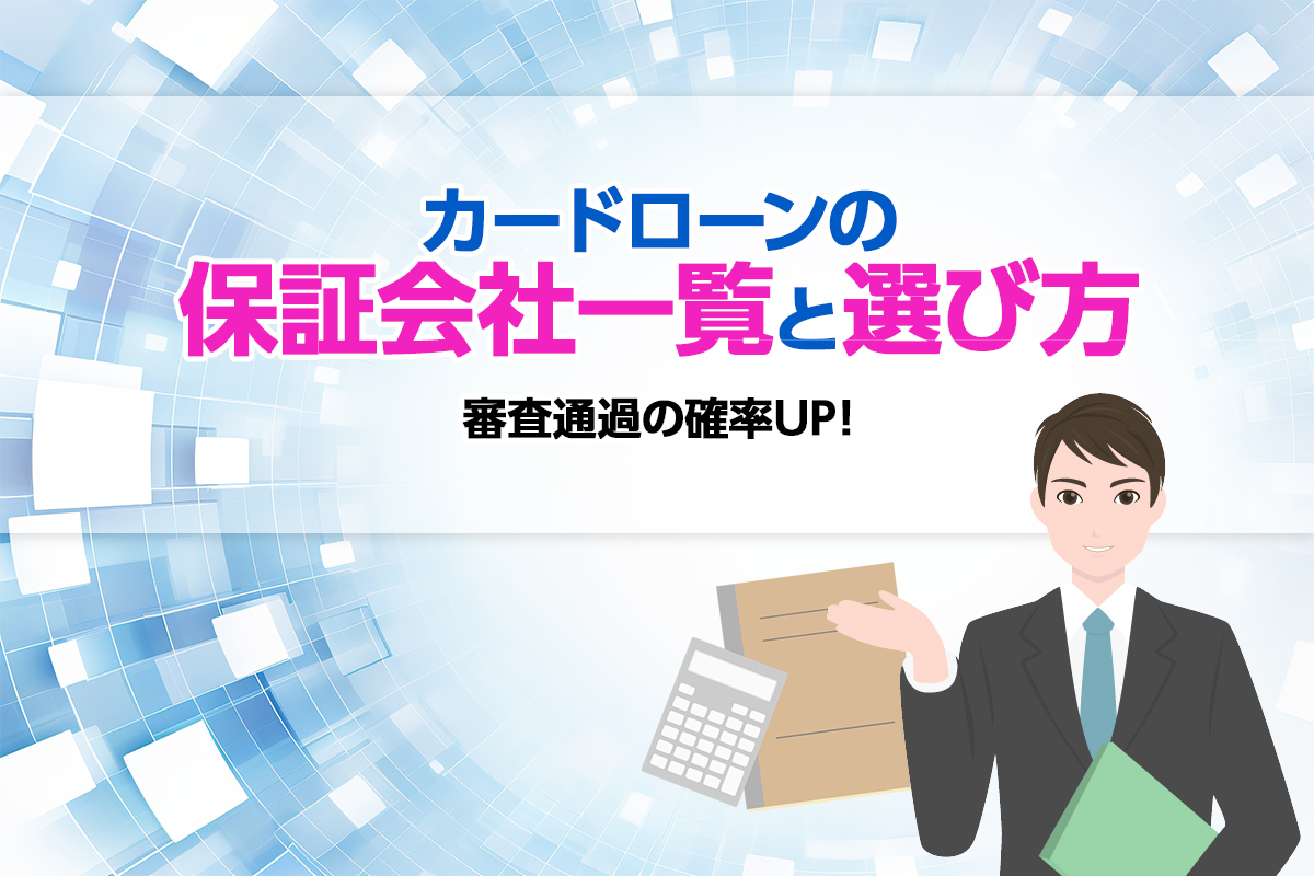 カードローンの保証会社一覧と選び方について紹介！読めば審査通過の確率UP