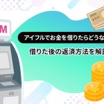 アイフルでお金を借りたらどうなる？借りた後の返済方法を解説