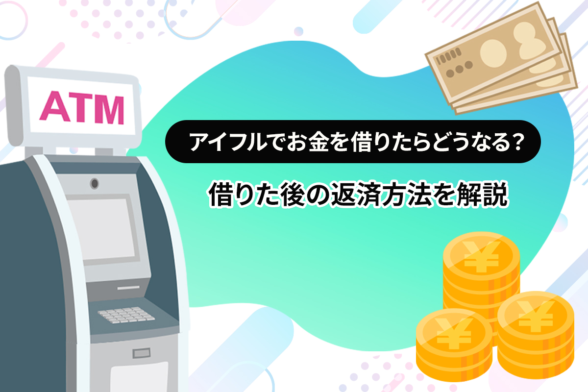 アイフルでお金を借りたらどうなる？借りた後の返済方法を解説 [PR]