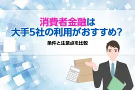 消費者金融は大手の利用がおすすめ？ 大手5選とその他15選の条件・注意点を比較
