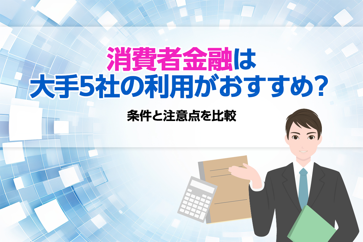 消費者金融は大手5社の利用がおすすめ？ 条件と注意点を比較