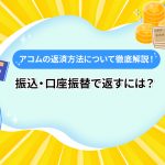 アコムの返済方法について徹底解説！ 振込・口座振替で返すには？