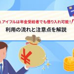 アイフルは年金受給者でも借り入れ可能！ 利用の流れと注意点を解説