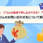 アコムは電話で申し込みできる？アコムのお問い合わせ先について解説