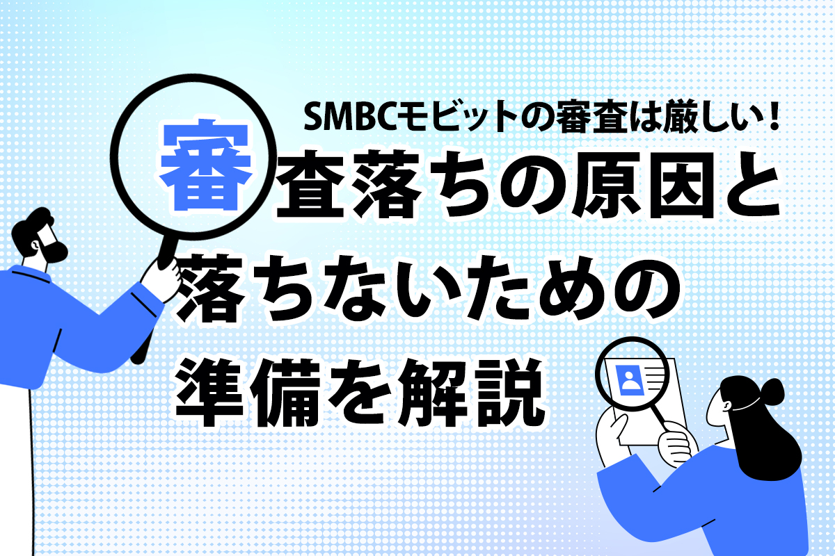 SMBCモビットの審査は厳しい！審査落ちの原因と落ちないための準備を解説 [PR]