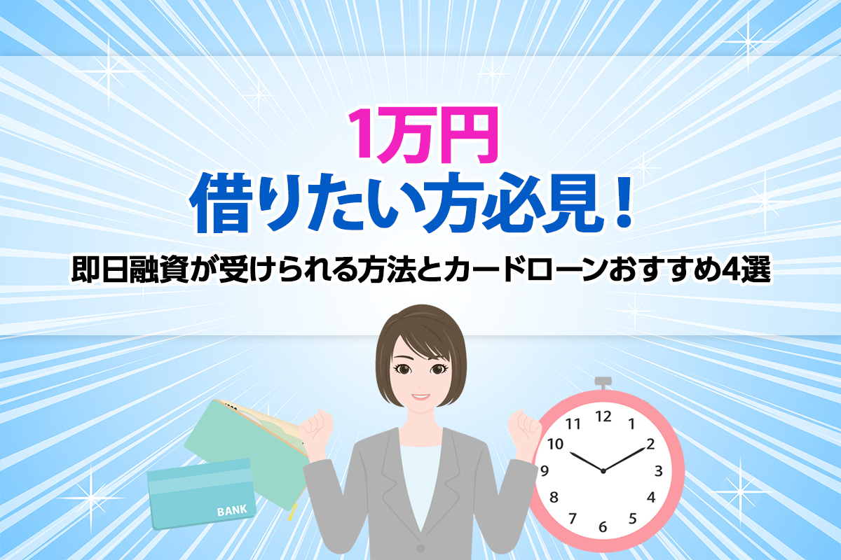 1万円借りたい方必見！ 即日融資が受けられる方法とカードローンおすすめ4選