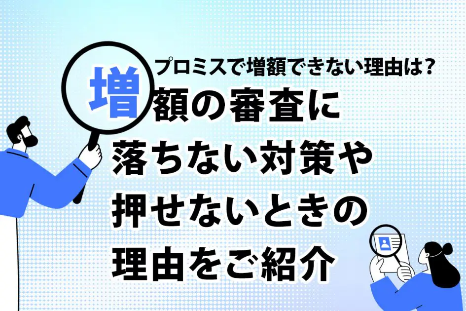 プロミスで増額できない理由は？増額の審査に落ちない対策や押せないときの理由をご紹介 [PR]