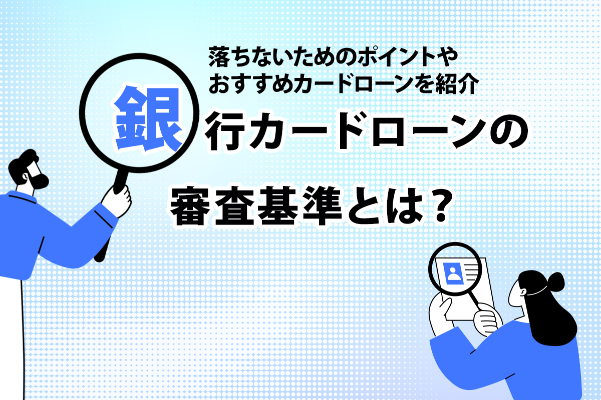 銀行カードローンの審査基準とは？ 落ちないためのポイントやおすすめカードローンを紹介