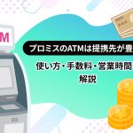 プロミスのATMは提携先が豊富！ 使い方・手数料・営業時間を解説