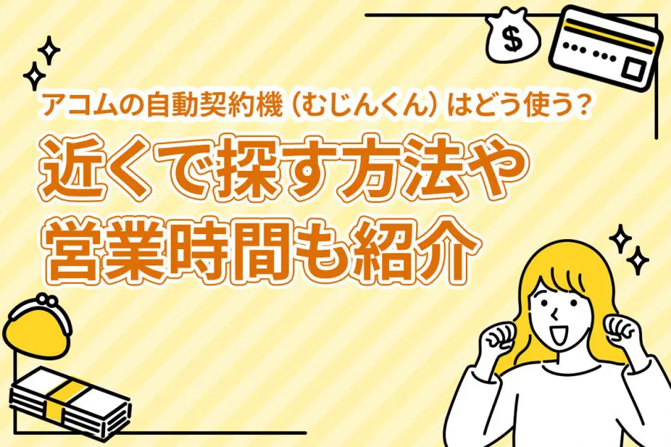 アコムの自動契約機（むじんくん）はどう使う？近くで探す方法や営業時間も紹介 [PR]