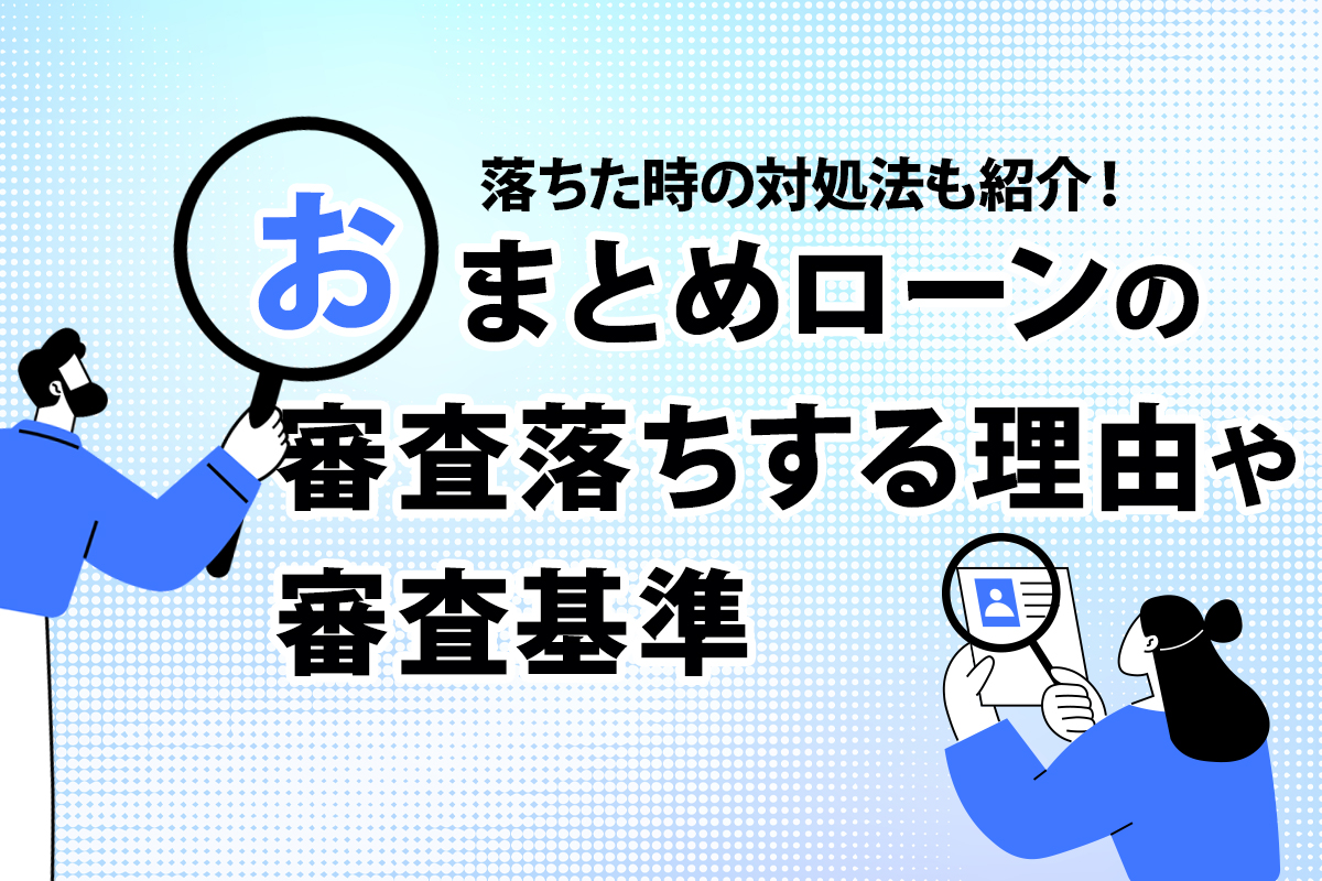 おまとめローンの審査落ちする理由や審査基準を紹介！ 落ちた時の対処法も