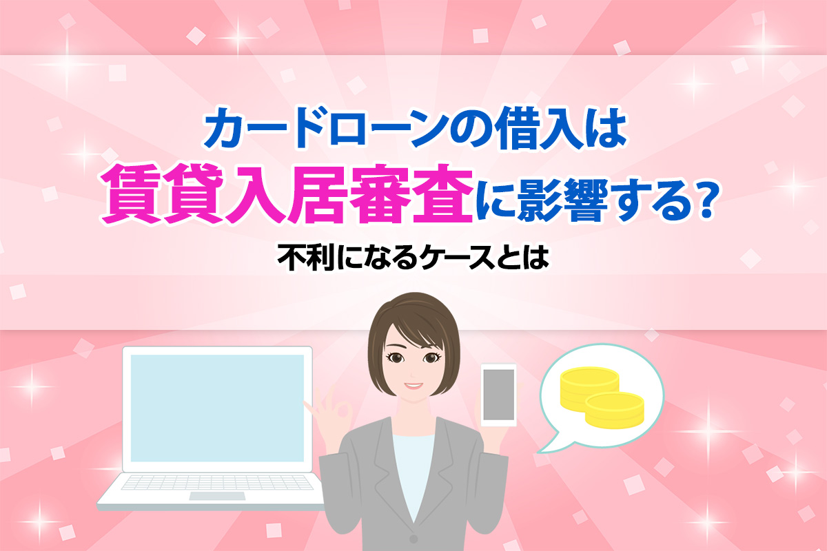 カードローンの借入は賃貸入居審査に影響する？不利になるケースとは