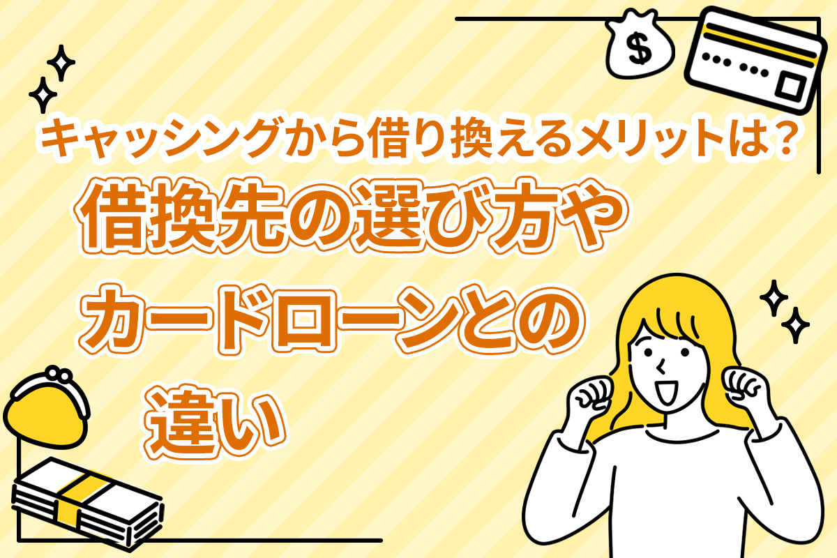 キャッシングから借り換えるメリットは？借換先の選び方やカードローンとの違い