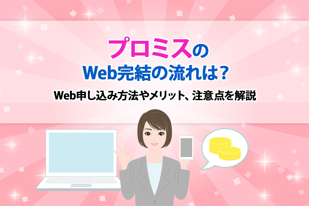 プロミスはWeb完結の流れは？Web申し込み方法やメリット、注意点を解説 [PR]