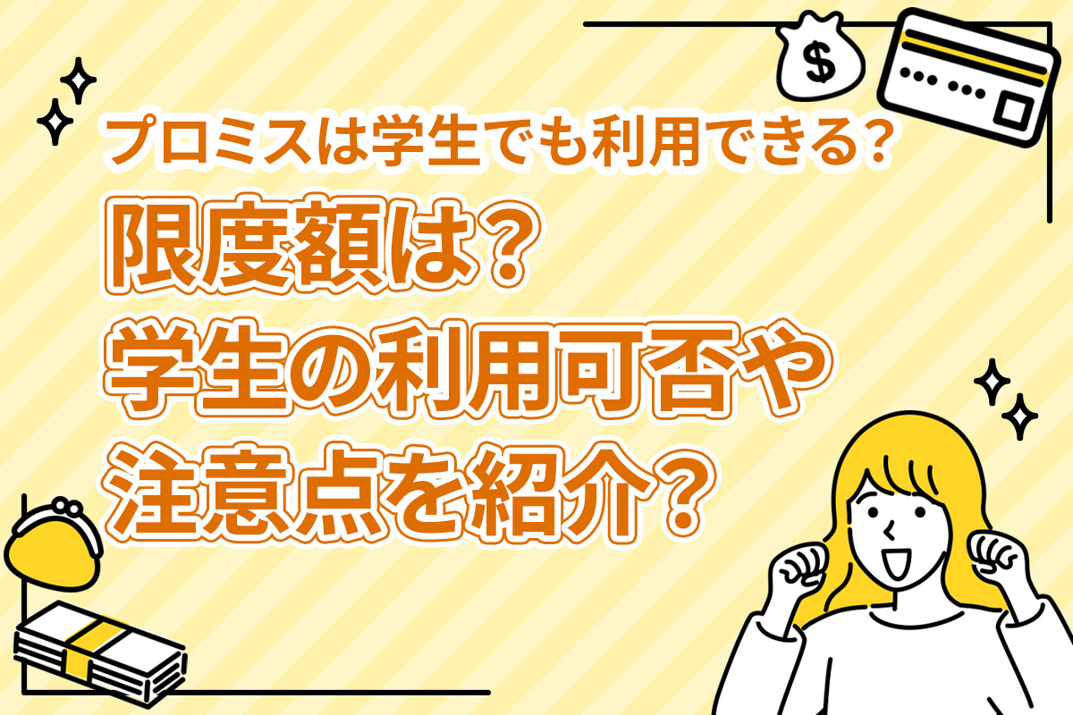 プロミスは学生でも利用できる？限度額は？学生の利用可否や注意点を紹介？ [PR]