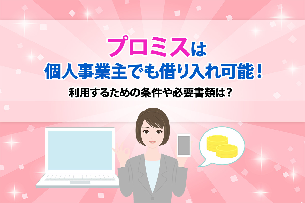 プロミスは個人事業主でも借り入れ可能！ 利用するための条件や必要書類は？ [PR]