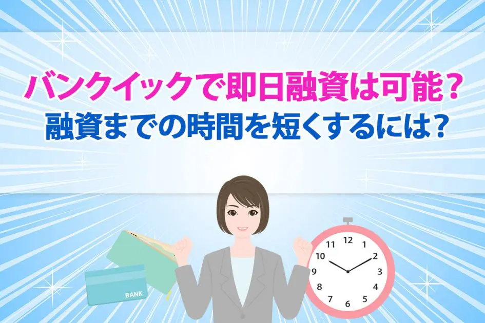 バンクイックで即日融資は可能？ 融資までの時間を短くするには？ [PR]