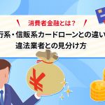 消費者金融とは？ 銀行系・信販系カードローンとの違いや違法業者との見分け方