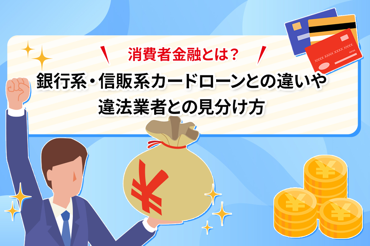 消費者金融とは？ 銀行系・信販系カードローンとの違いや違法業者との見分け方