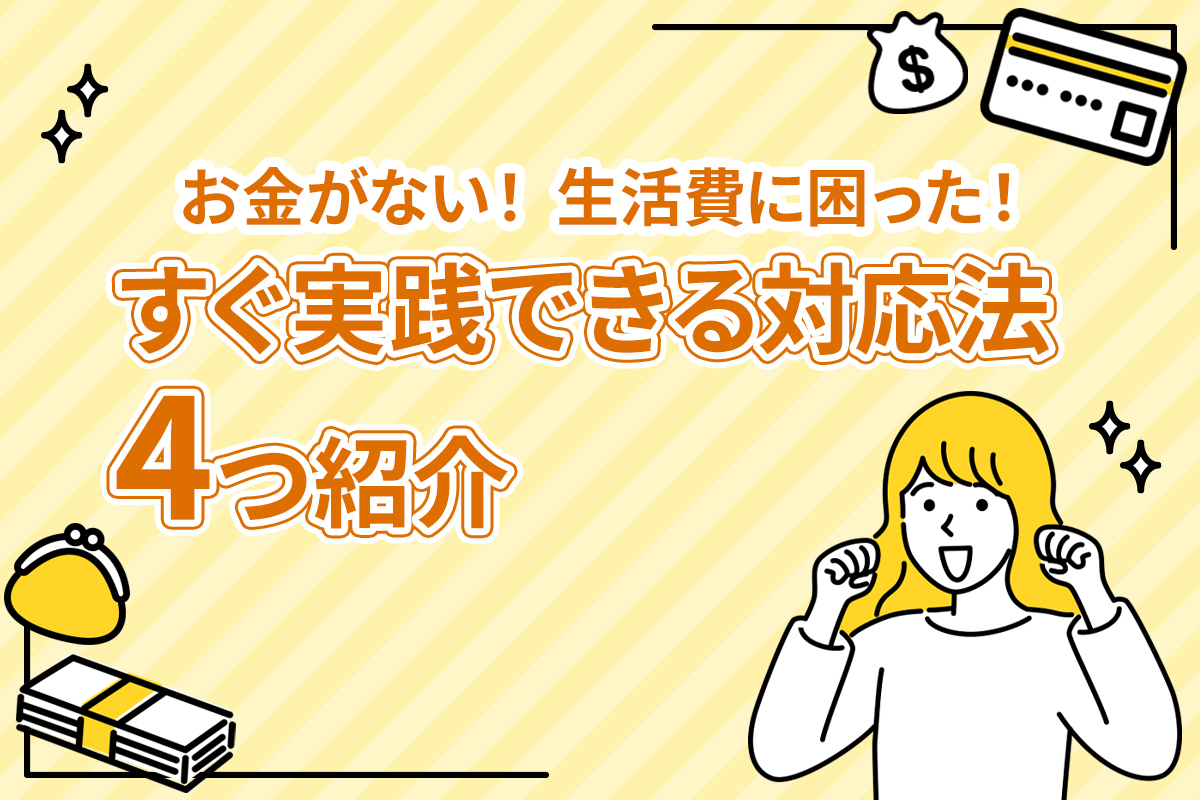 お金がない！ 生活費に困ったときにすぐ実践できる対応法を4つ紹介