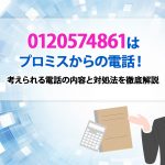 0120574861はプロミスからの電話！ 考えられる電話の内容と対処法を徹底解説