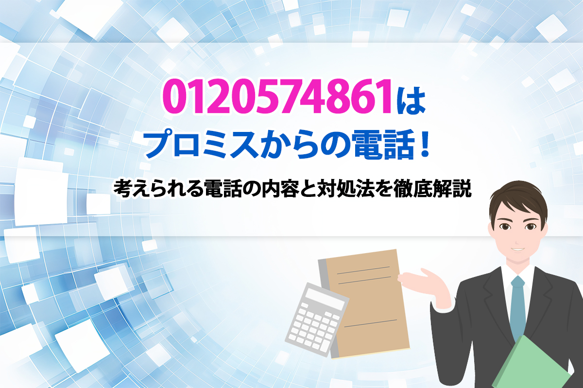 0120574861はプロミスからの電話！ 考えられる電話の内容と対処法を徹底解説 [PR]