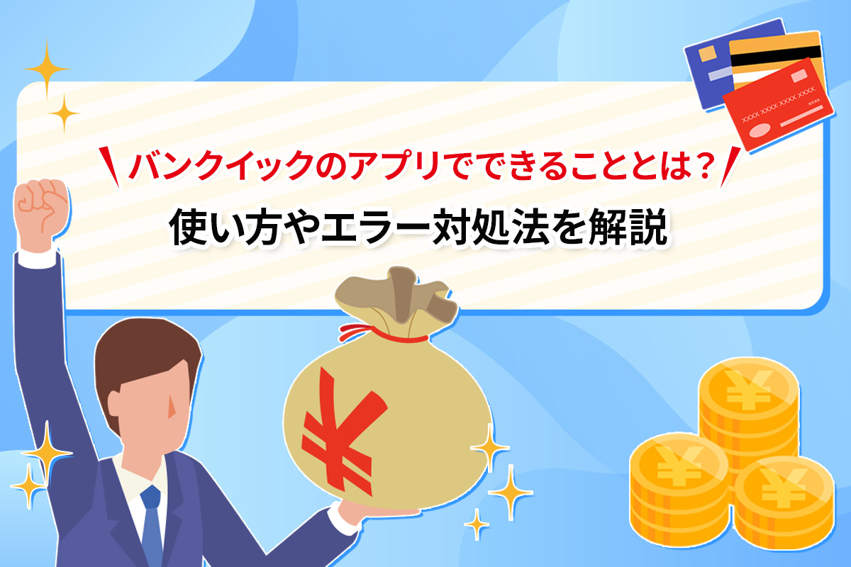 バンクイックのアプリでできることとは？ 使い方やエラー対処法を解説 [PR]