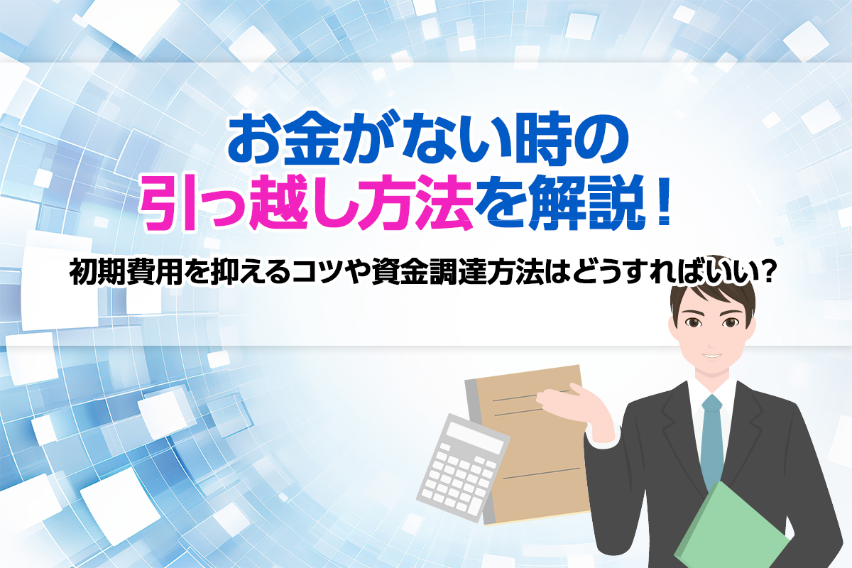 お金がない時の引っ越し方法を解説！ 初期費用を抑えるコツや資金調達方法はどうすればいい？ [PR]