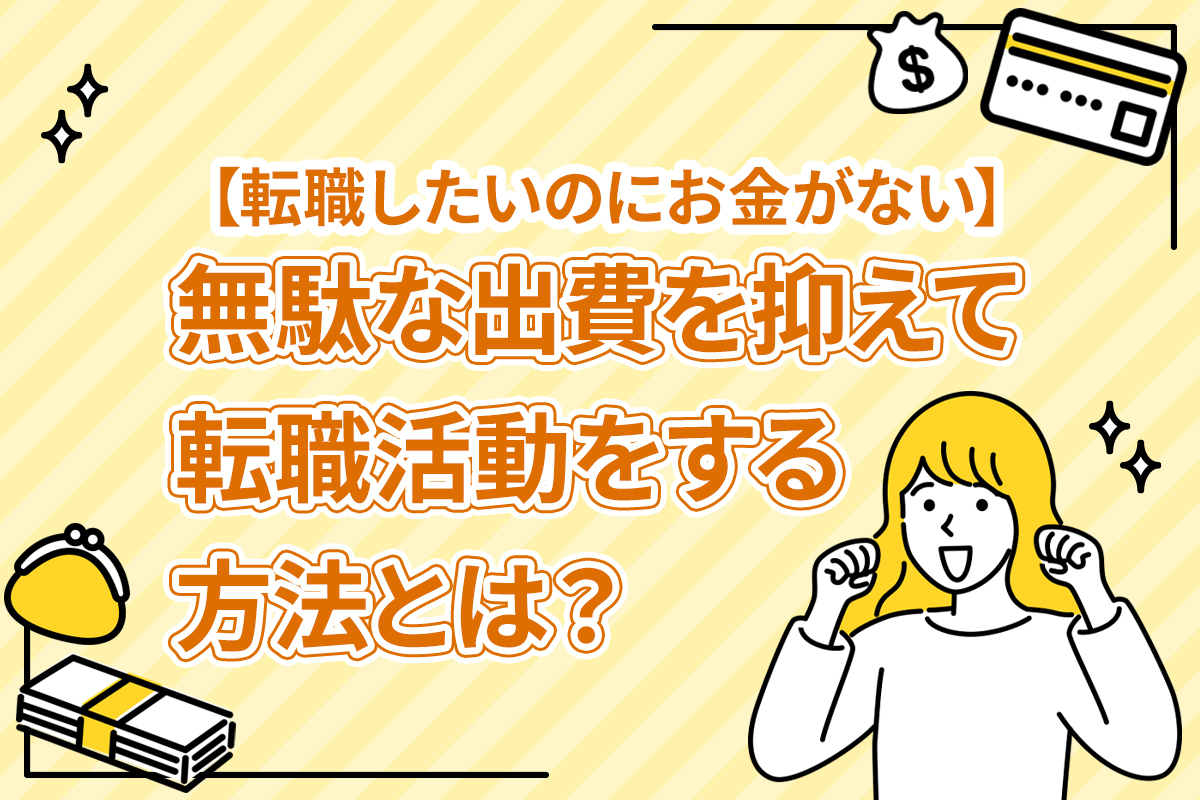 【転職したいのにお金がない】無駄な出費を抑えて転職活動をする方法とは？ [PR]