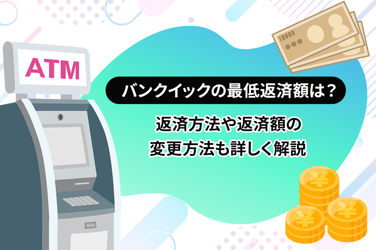 バンクイックの最低返済額は？ 返済方法や返済額の変更方法も詳しく解説 [PR]