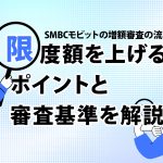 SMBCモビットの増額審査の流れとは？ 限度額を上げるポイントと審査基準を解説