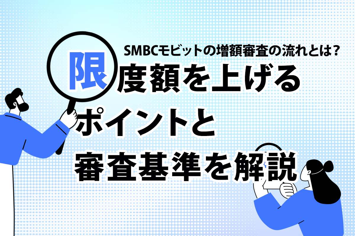 SMBCモビットの増額審査の流れとは？ 限度額を上げるポイントと審査基準を解説 [PR]