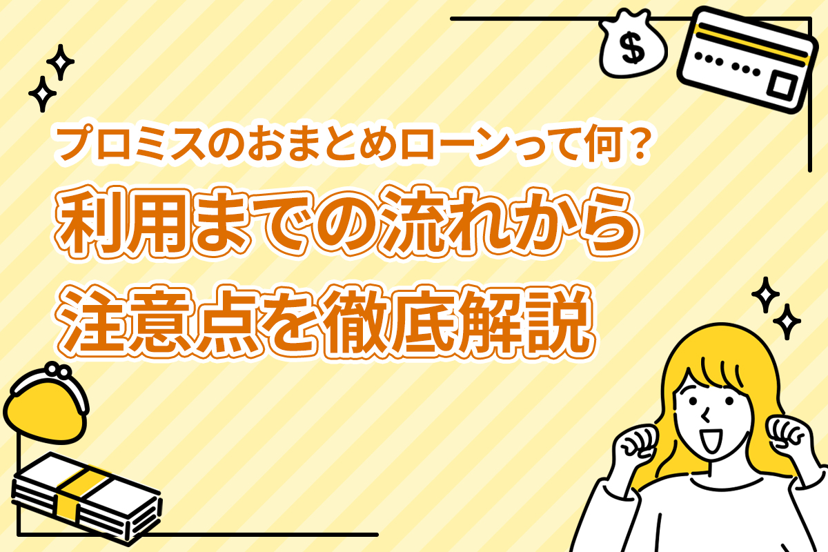 プロミスのおまとめローンって何？ 利用までの流れから注意点を徹底解説 [PR]