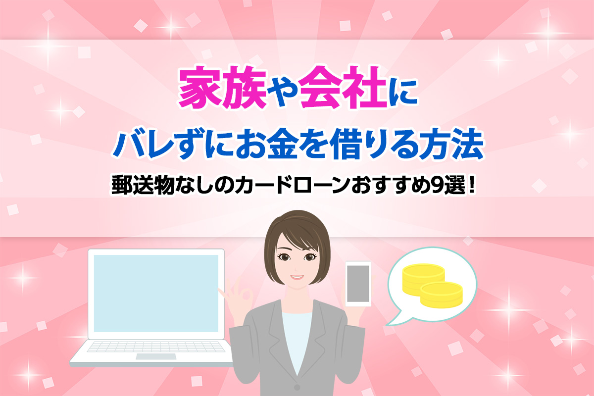 【2024年12月】郵送物なしのカードローンおすすめ9選！ 家族や職場にバレずにお金を借りる対策も解説！　[PR]