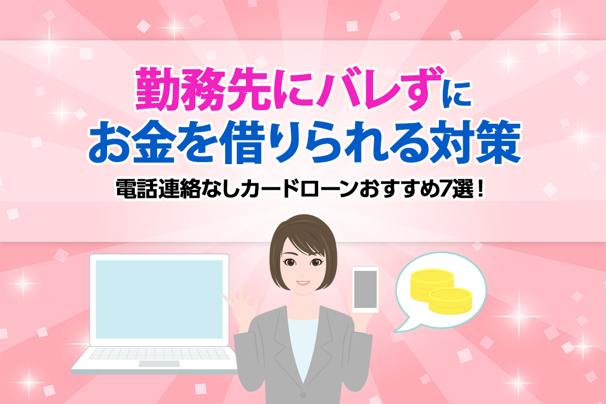 【2024年12月】電話連絡なしカードローンおすすめ7選！ 勤務先にバレずにお金を借りられる対策を徹底解説！ [PR]