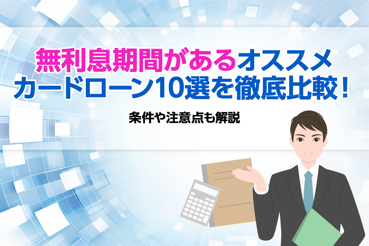 【2024年12月】無利息期間があるオススメカードローン10選を徹底比較！ 条件や注意点も解説 [PR]