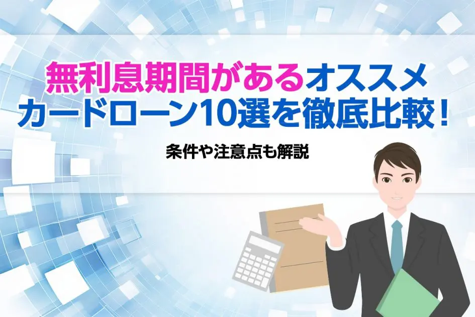 無利息期間がある消費者金融などのカードローン15選！ 条件や注意点も解説 [PR]