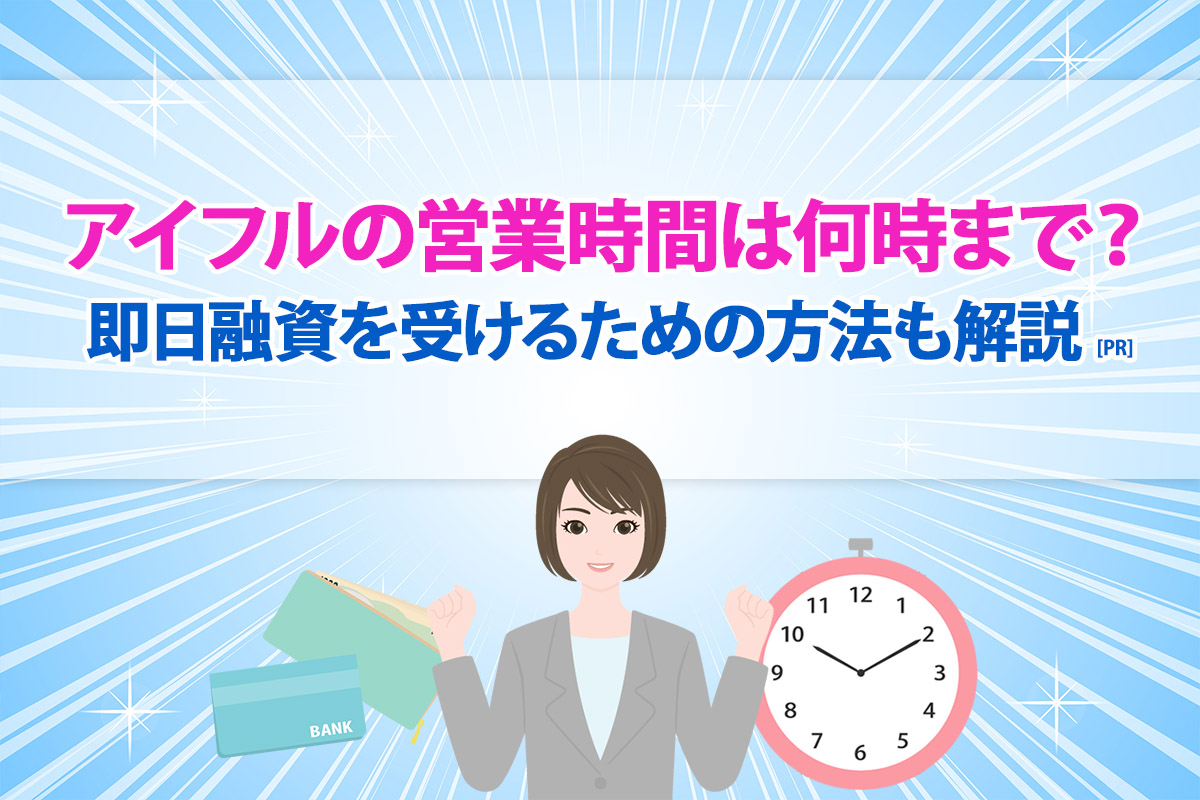 アイフルの営業時間は何時まで？ 即日融資を受けるための方法も解説 [PR]