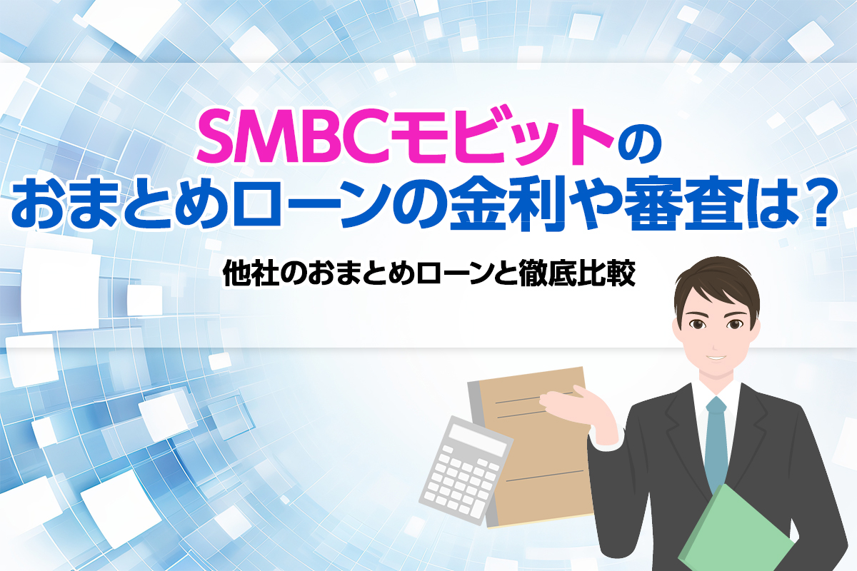 SMBCモビットのおまとめローンの金利や審査は？ 他社のおまとめローンと徹底比較 [PR]