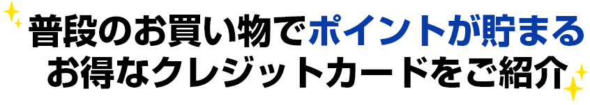 普段のお買いででポイントが貯まる　お得なクレジットカードをご紹介