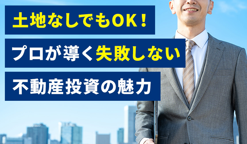 土地なしでもOK！プロが導く失敗しない不動産投資の魅力
