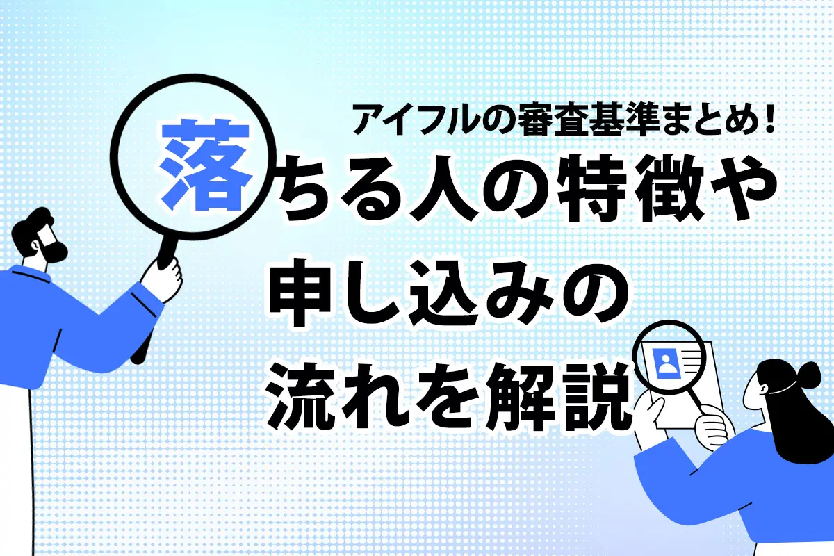 アイフルの審査基準まとめ！ 落ちる人の特徴や申し込みの流れを解説