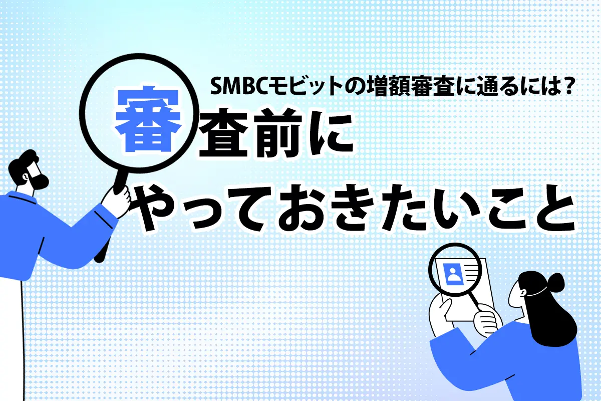 SMBCモビットの増額審査に通るには？ 審査前にやっておきたいこと