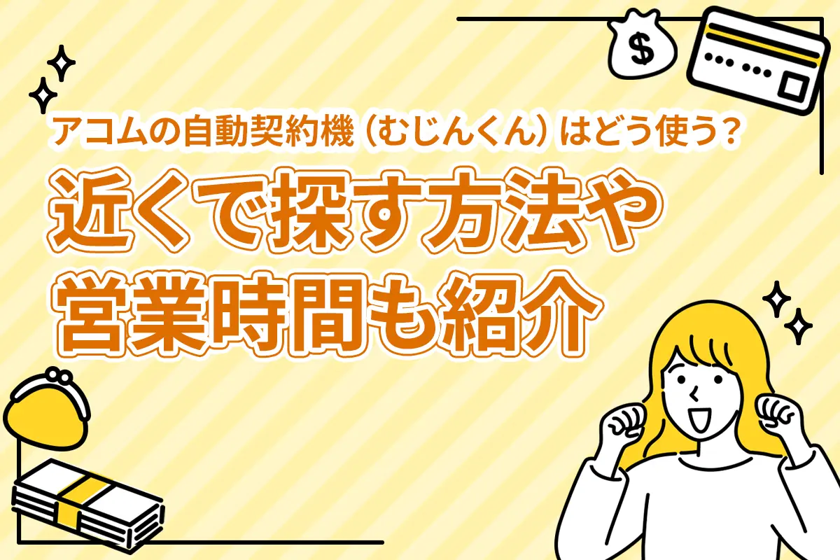 アコムの自動契約機（むじんくん）はどう使う？近くで探す方法や営業時間も紹介