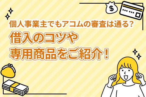 個人事業主でもアコムの審査は通る？借入のコツや専用商品をご紹介！[PR]