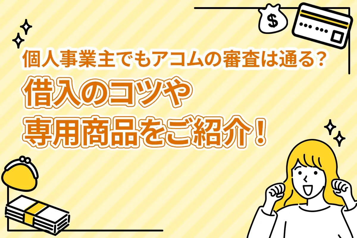 個人事業主でもアコムの審査は通る？借入のコツや専用商品をご紹介！