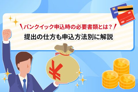 バンクイック申込時の必要書類とは？ 提出の仕方も申込方法別に解説　[PR]